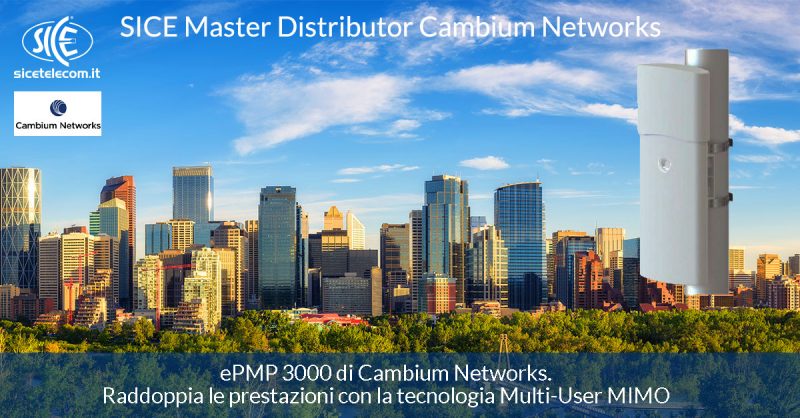 SICE presenta ePMP 3000 di Cambium Networks. Raddoppia le prestazioni con la tecnologia Multi-User MIMO.